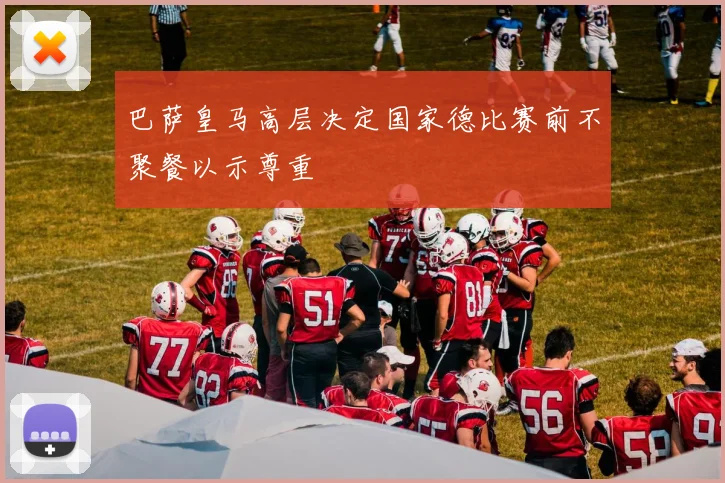 巴萨皇马高层决定国家德比赛前不聚餐以示尊重