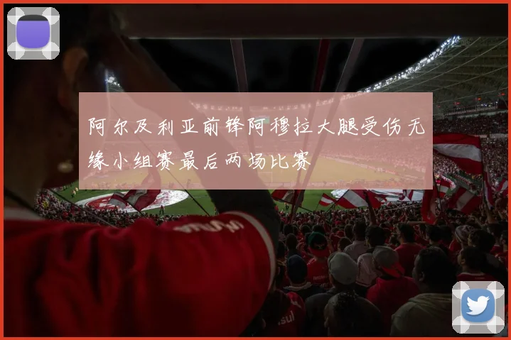 阿尔及利亚前锋阿穆拉大腿受伤无缘小组赛最后两场比赛