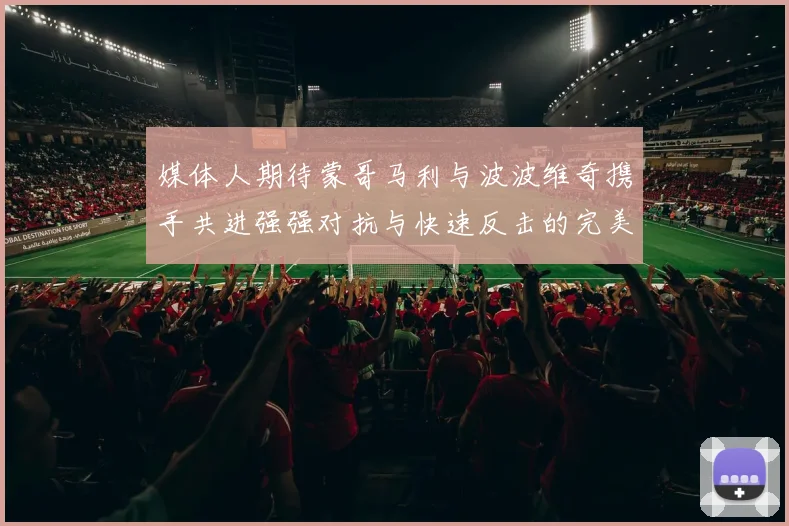 媒体人期待蒙哥马利与波波维奇携手共进强强对抗与快速反击的完美结合