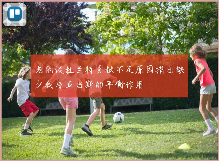 老范谈杜兰特贡献不足原因指出缺少我与亚当斯的平衡作用