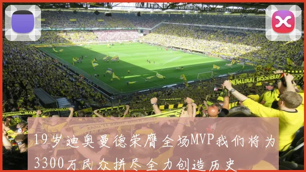 19岁迪奥曼德荣膺全场MVP我们将为3300万民众拼尽全力创造历史