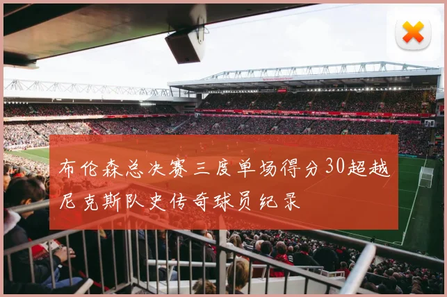 布伦森总决赛三度单场得分30超越尼克斯队史传奇球员纪录